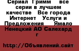 Сериал «Гримм» - все серии в лучшем качестве - Все города Интернет » Услуги и Предложения   . Ямало-Ненецкий АО,Салехард г.